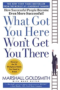 What Got You Here Won't Get There: How Successful People Become Even More