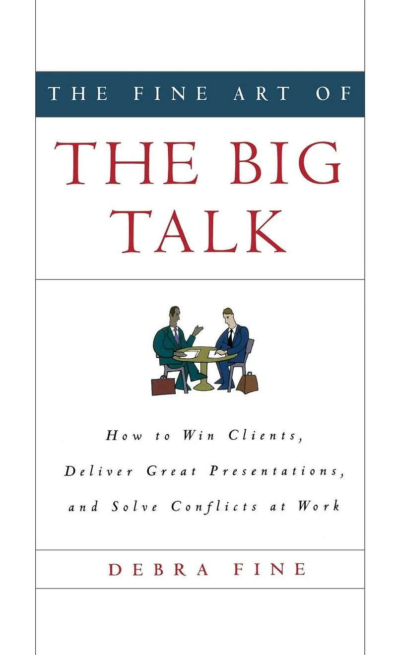 the Fine Art of Big Talk: How to Win Clients, Deliver Great Presentations, and Solve Conflicts at Work