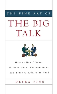 the Fine Art of Big Talk: How to Win Clients, Deliver Great Presentations, and Solve Conflicts at Work