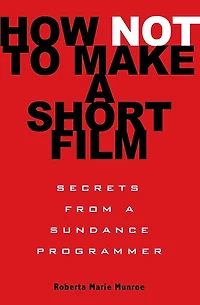 How Not to Make a Short Film: Secrets from Sundance Programmer