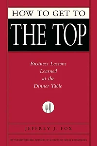 How to Get the Top: Business Lessons Learned at Dinner Table