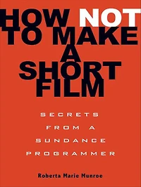 How Not to Make a Short Film: Secrets from Sundance Programmer
