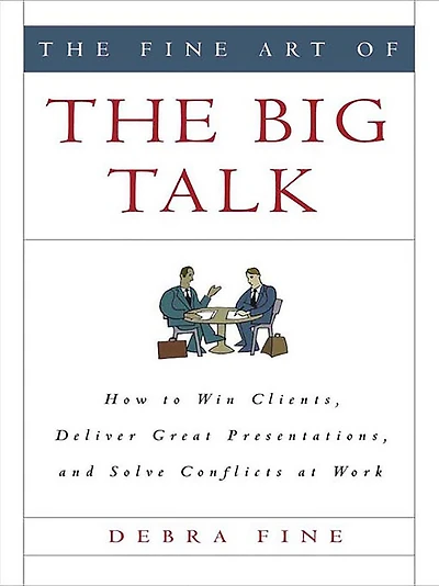 the Fine Art of Big Talk: How to Win Clients, Deliver Great Presentations, and Solve Conflicts at Work