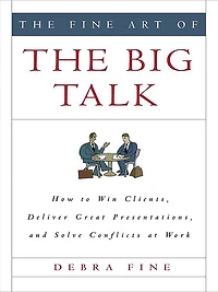 the Fine Art of Big Talk: How to Win Clients, Deliver Great Presentations, and Solve Conflicts at Work