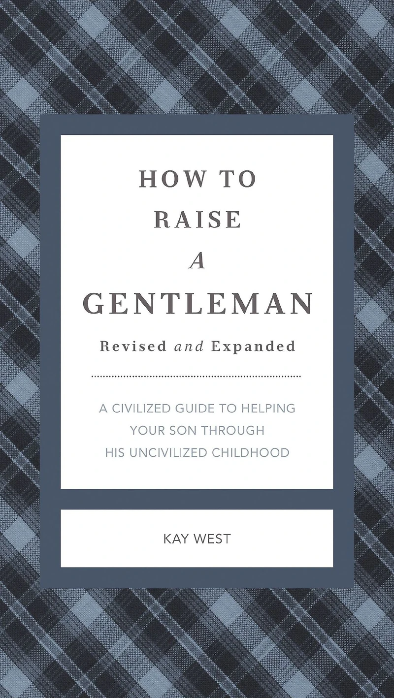How to Raise a Gentleman Revised and Expanded: A Civilized Guide to Helping Your Son Through His Uncivilized Childhood