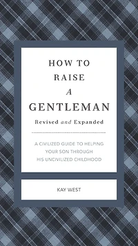 How to Raise a Gentleman Revised and Expanded: A Civilized Guide to Helping Your Son Through His Uncivilized Childhood