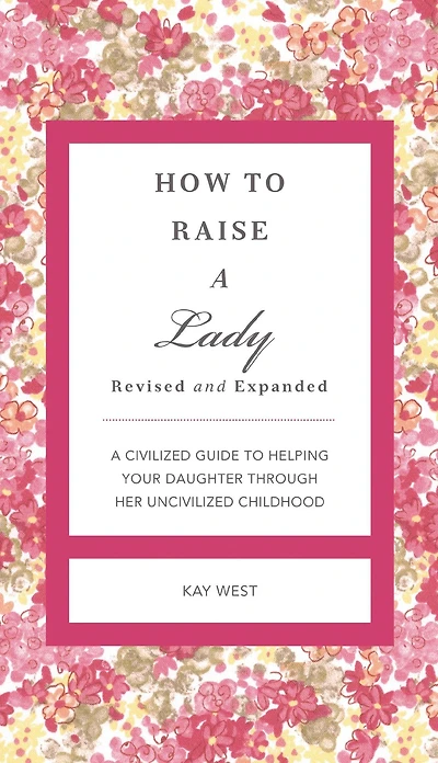 How to Raise a Lady Revised and Expanded: A Civilized Guide to Helping Your Daughter Through Her Uncivilized Childhood
