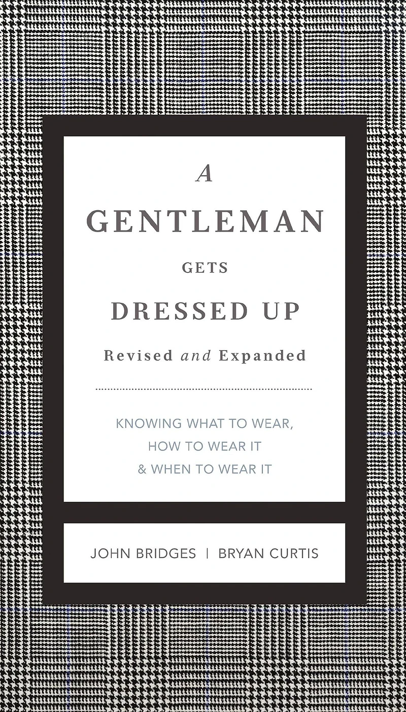 A Gentleman Gets Dressed Up Revised and Expanded: What to Wear, When Wear It, How It