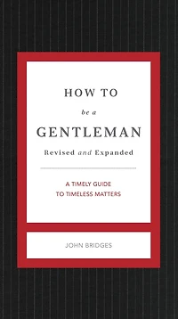 How to Be A Gentleman Revised and Expanded: Timely Guide Timeless Manners (A Etiquette Skills for Successful Life) Perfect Gift Men