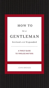 How to Be A Gentleman Revised and Expanded: Timely Guide Timeless Manners (A Etiquette Skills for Successful Life) Perfect Gift Men