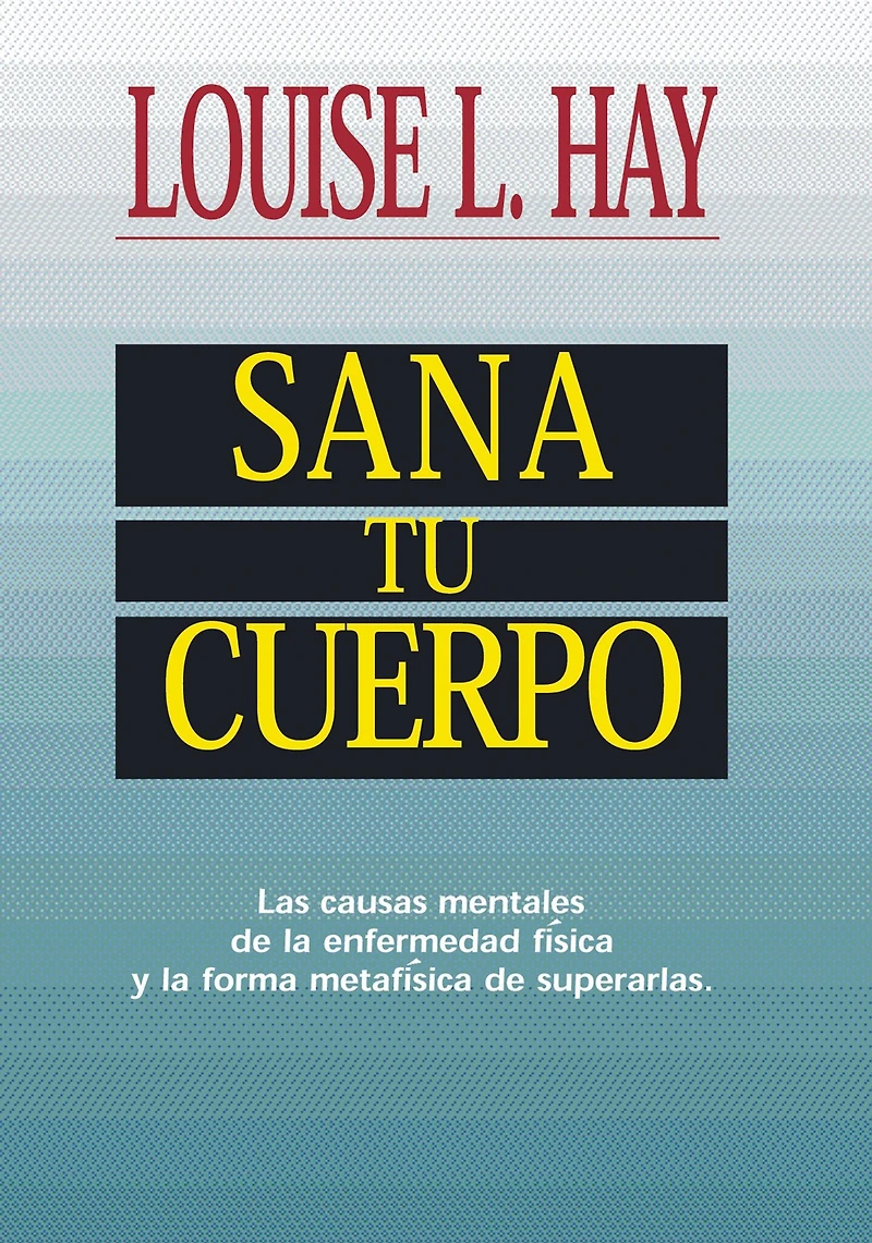 Sana tu cuerpo: Las causas mentales de la enfermedad física y forma metafísica superarlas (Heal Your Body)