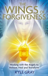 Wings of Forgiveness: Working with the Angels to Release, Heal and Transform