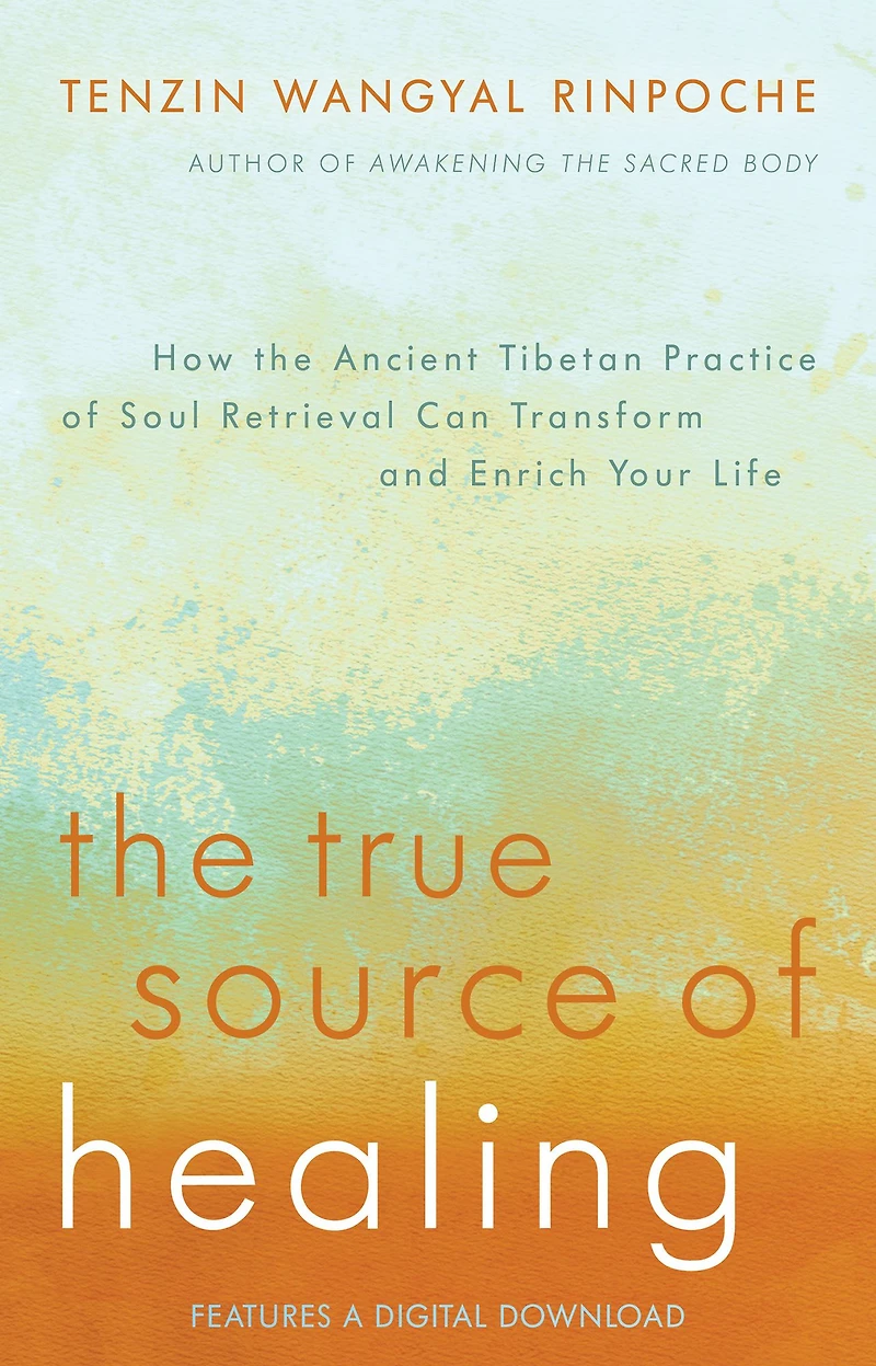 the True Source of Healing: How Ancient Tibetan Practice Soul Retrieval Can Transform and Enrich Your Life