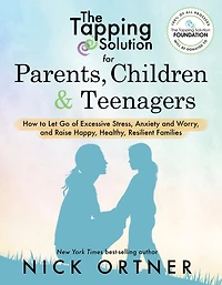 The Tapping Solution for Parents, Children & Teenagers: How to Let Go of Excessive Stress, Anxiety and Worry Raise Happy, Healthy, Resilient Families