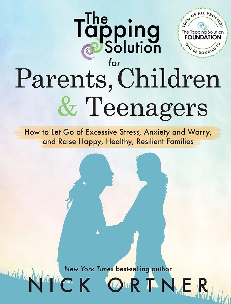 The Tapping Solution for Parents, Children & Teenagers: How to Let Go of Excessive Stress, Anxiety and Worry Raise Happy, Healthy, Resilient Families