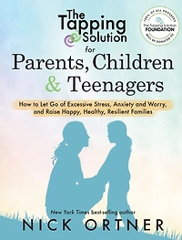 The Tapping Solution for Parents, Children & Teenagers: How to Let Go of Excessive Stress, Anxiety and Worry Raise Happy, Healthy, Resilient Families