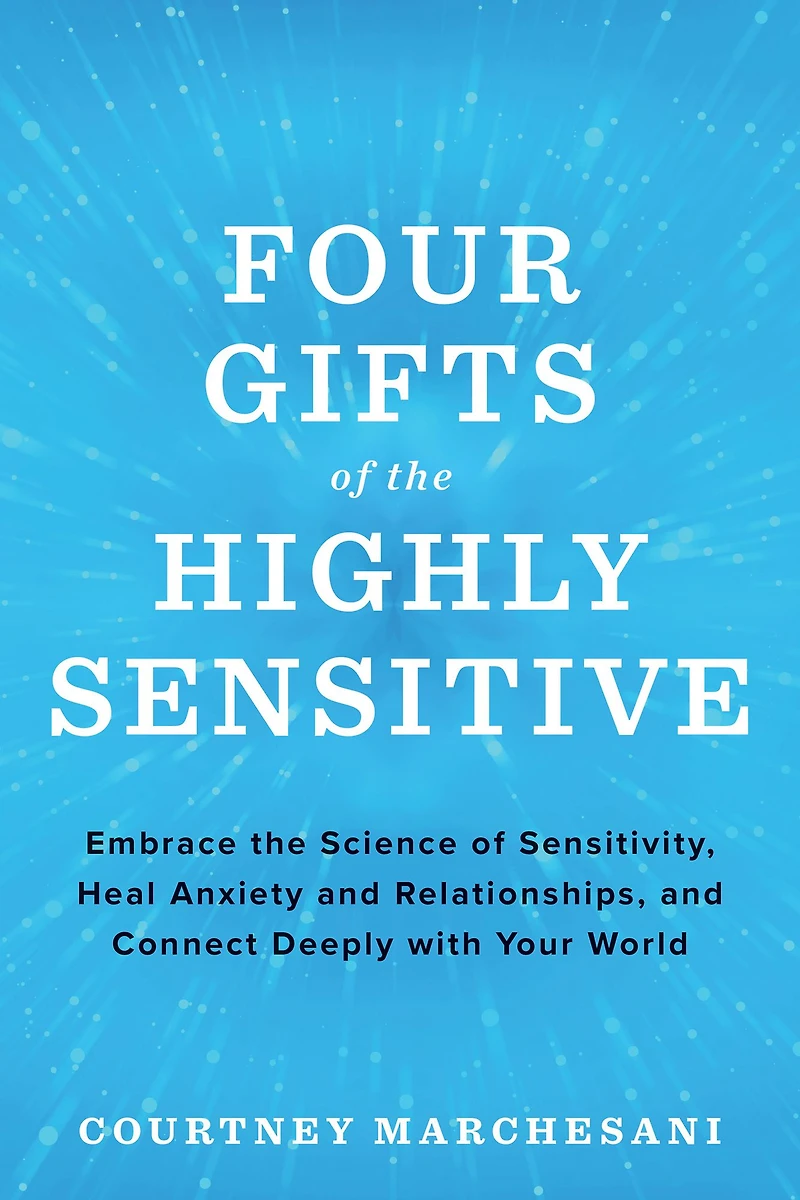 Four Gifts of the Highly Sensitive: Embrace Science Sensitivity, Heal Anxiety and Relationships, Connect Deeply with Your World