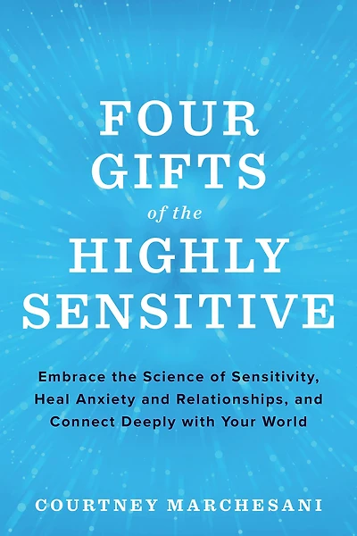 Four Gifts of the Highly Sensitive: Embrace Science Sensitivity, Heal Anxiety and Relationships, Connect Deeply with Your World