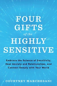 Four Gifts of the Highly Sensitive: Embrace Science Sensitivity, Heal Anxiety and Relationships, Connect Deeply with Your World