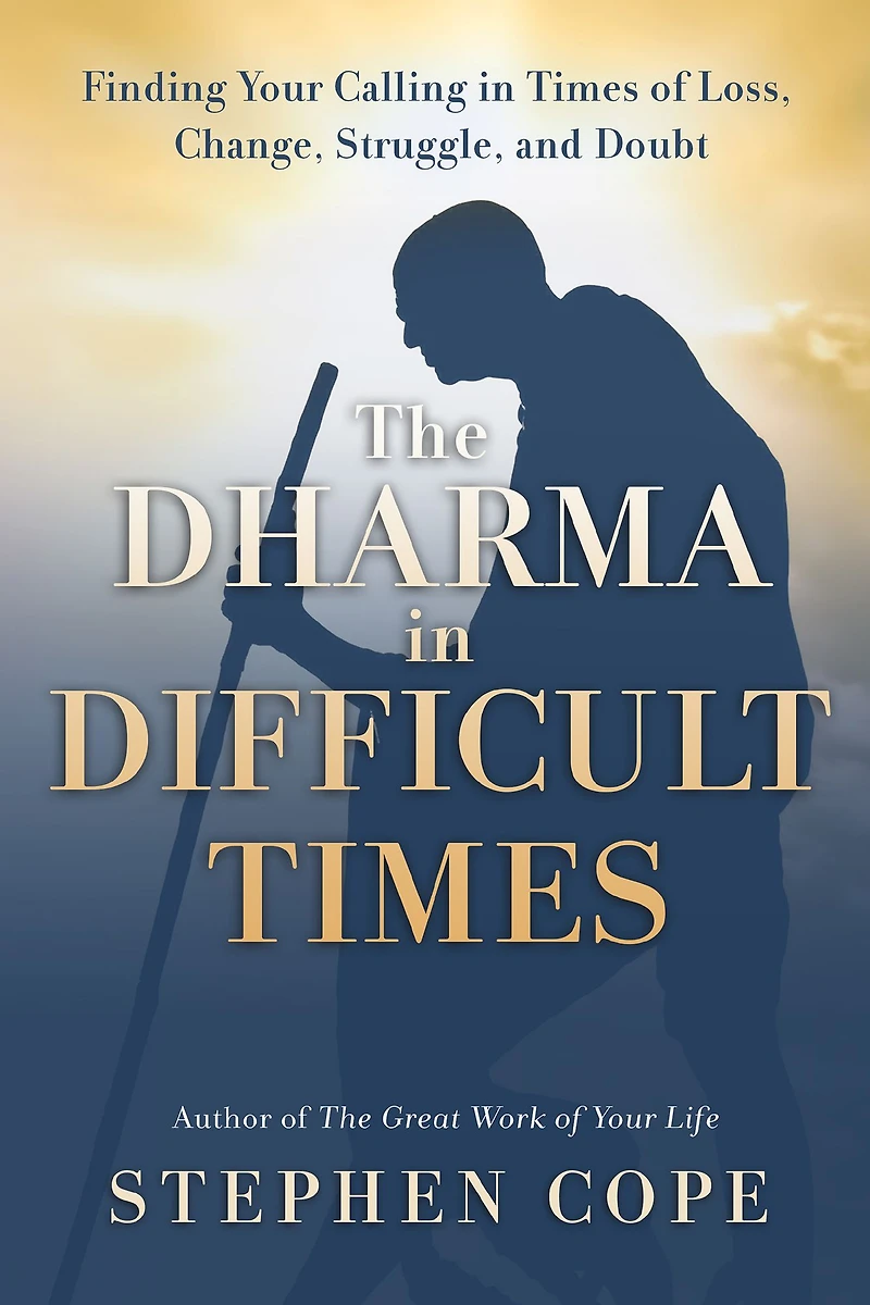 The Dharma Difficult Times: Finding Your Calling Times of Loss, Change, Struggle, and Doubt