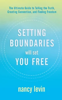 Setting Boundaries Will Set You Free: the Ultimate Guide to Telling Truth, Creating Connection, and Finding Freedom