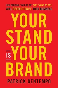 Your Stand Is Brand: How Deciding Who to Be (NOT What Do) Will Revolutionize Business