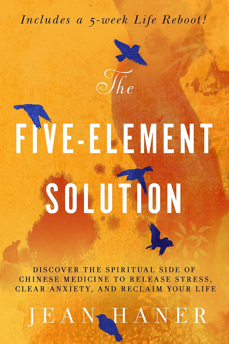 the Five-Element Solution: Discover Spiritual Side of Chinese Medicine to Release Stress, Clear Anxiety, and Reclaim Your Life