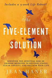 the Five-Element Solution: Discover Spiritual Side of Chinese Medicine to Release Stress, Clear Anxiety, and Reclaim Your Life