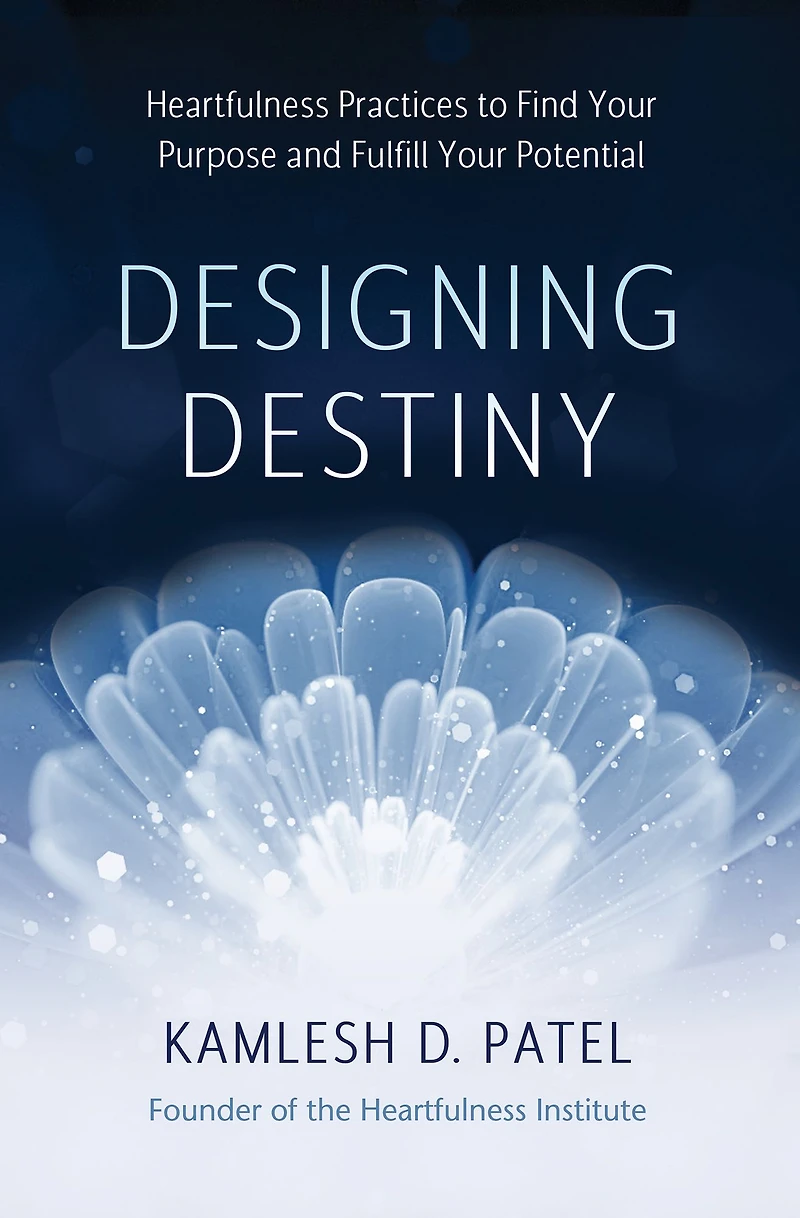 Designing Destiny: Heartfulness Practices to Find Your Purpose and Fulfill Potential