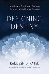 Designing Destiny: Heartfulness Practices to Find Your Purpose and Fulfill Potential