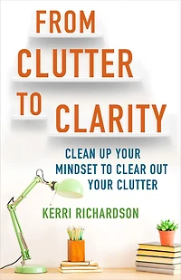 From Clutter to Clarity: Clean Up Your Mindset Clear Out