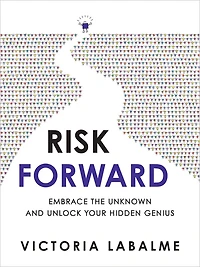 Risk Forward: Embrace the Unknown and Unlock Your Hidden Genius