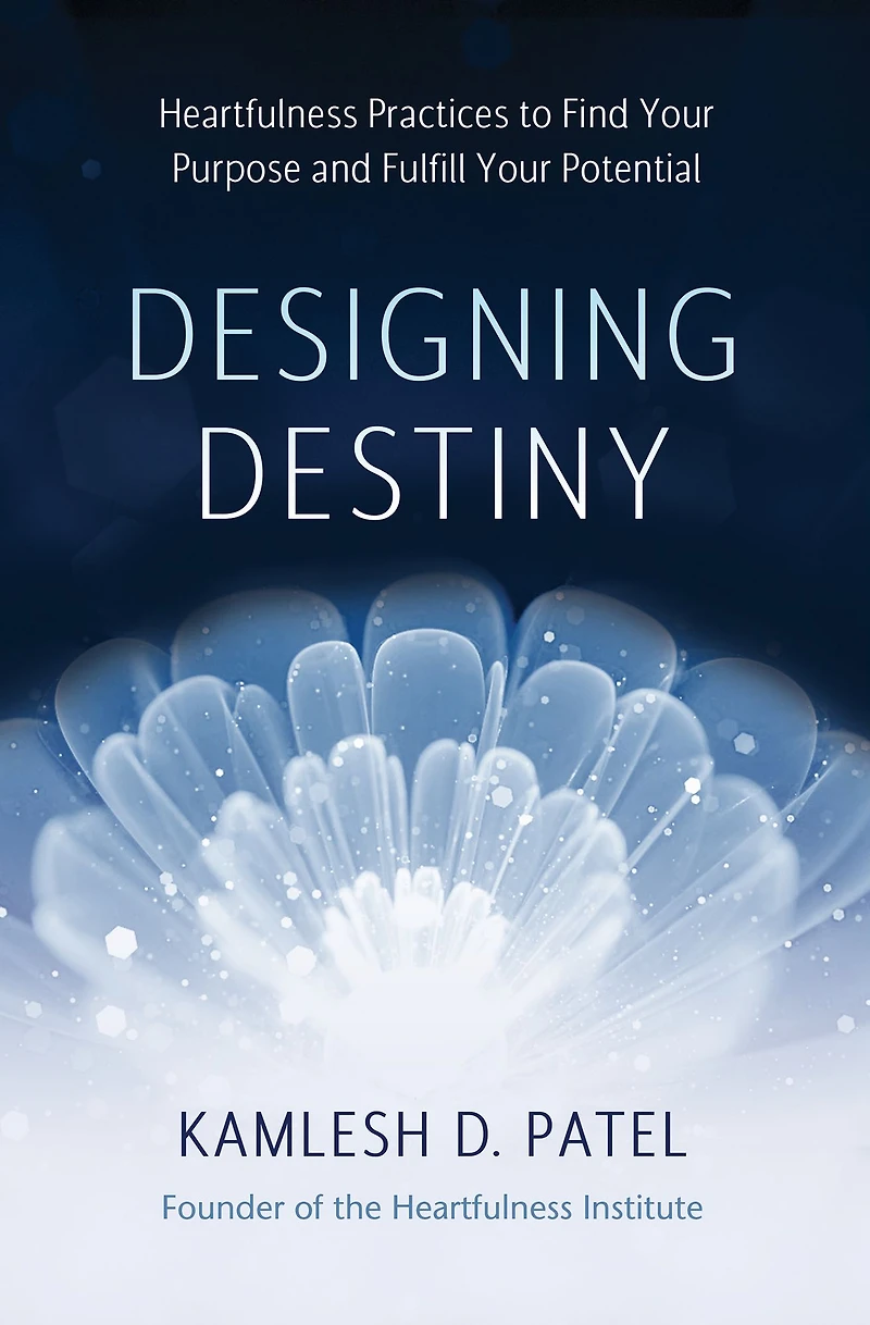 Designing Destiny: Heartfulness Practices to Find Your Purpose and Fulfill Potential