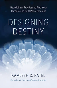 Designing Destiny: Heartfulness Practices to Find Your Purpose and Fulfill Potential
