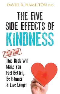 The Five Side-effects of Kindness: This Book Will Make You Feel Better, Be Happier & Live Longer
