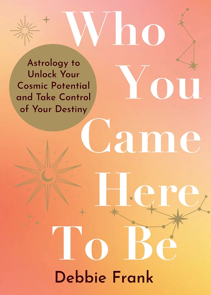 Who You Came Here to Be: Astrology Unlock Your Cosmic Potential and Manifest Destiny