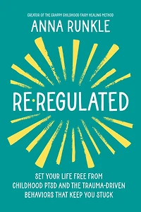 Re-Regulated: Set Your Life Free from Childhood PTSD and the Trauma-Driven Behaviors That Keep You Stuck