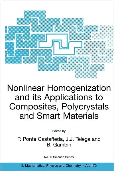 Nonlinear Homogenization and its Applications to Composites, Polycrystals Smart Materials: Proceedings of the NATO Advanced Research Workshop, held Warsaw, Poland, 23-26 June 2003