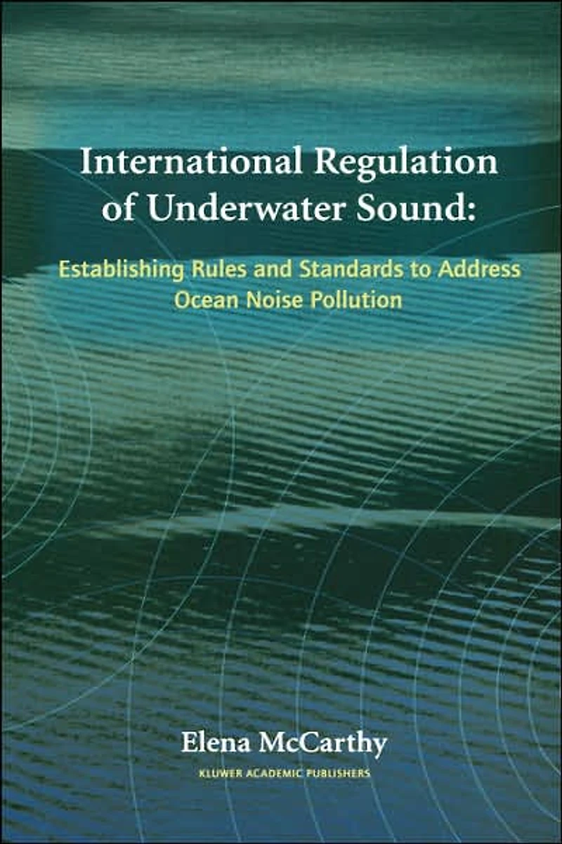 International Regulation of Underwater Sound: Establishing Rules and Standards to Address Ocean Noise Pollution
