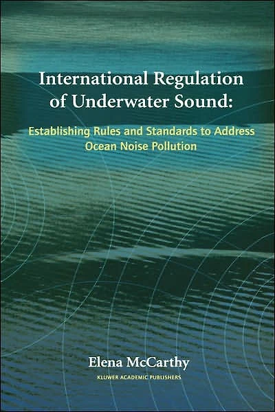 International Regulation of Underwater Sound: Establishing Rules and Standards to Address Ocean Noise Pollution