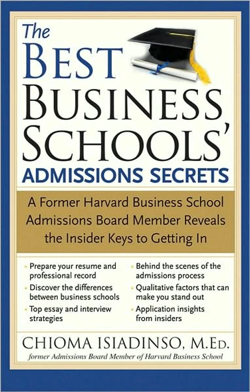 the Best Business Schools' Admissions Secrets: A Former Harvard School Board Member Reveals Insider Keys to Getting