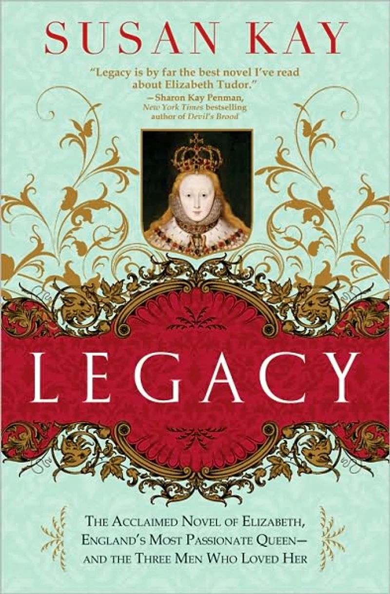 Legacy: the Acclaimed Novel of Elizabeth, England's Most Passionate Queen -- and Three Men Who Loved Her