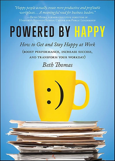 Powered by Happy: How to Get and Stay Happy at Work (Boost Performance, Increase Success, and Transform Your Workday)
