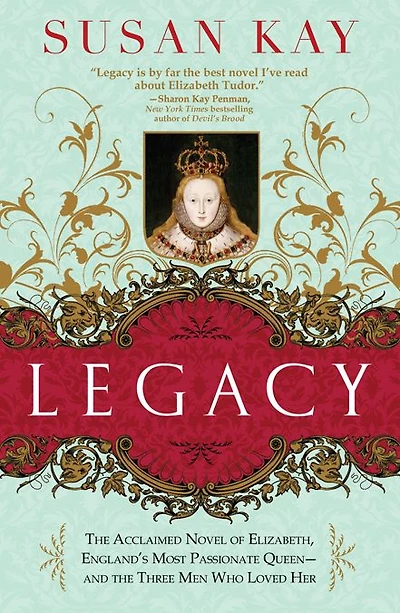 Legacy: the Acclaimed Novel of Elizabeth, England's Most Passionate Queen -- and Three Men Who Loved Her
