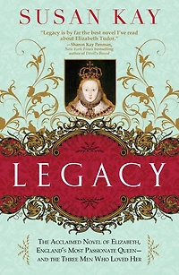 Legacy: the Acclaimed Novel of Elizabeth, England's Most Passionate Queen -- and Three Men Who Loved Her