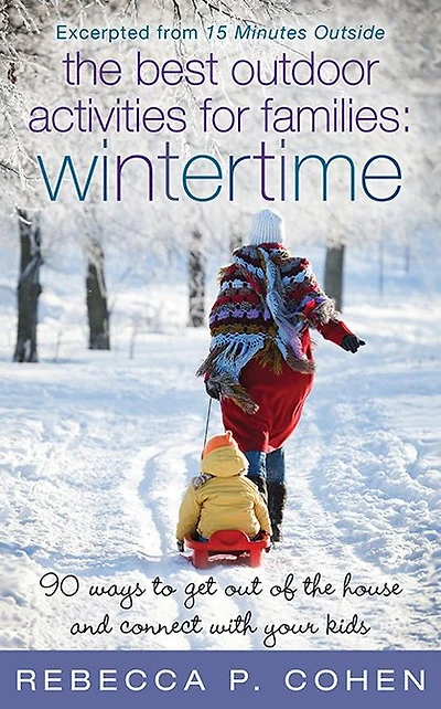 The Best Outdoor Activities for Families: Wintertime: 90 Ways to Get Out of the House and Connect with Your Kids