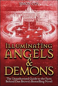 Illuminating Angels & Demons: The Unauthorized Guide to the Facts Behind Dan Brown's Bestselling Novel