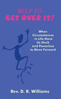 Help to GET OVER IT!: When Circumstances in Life Have Us Stuck and Powerless to Move Forward