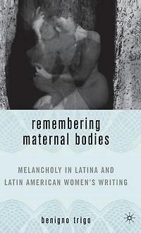 Remembering Maternal Bodies: Melancholy Latina and Latin American Women's Writing