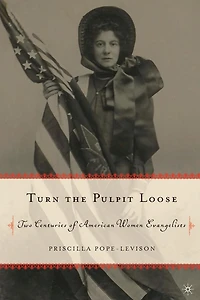 Turn the Pulpit Loose: Two Centuries of American Women Evangelists